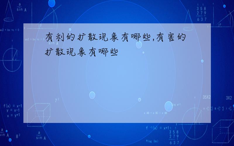 有利的扩散现象有哪些,有害的扩散现象有哪些