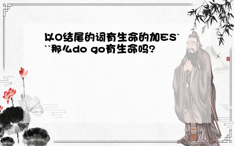 以O结尾的词有生命的加ES```那么do go有生命吗?