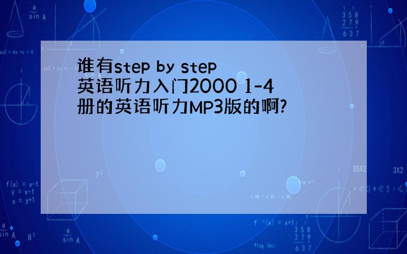 谁有step by step英语听力入门2000 1-4册的英语听力MP3版的啊?