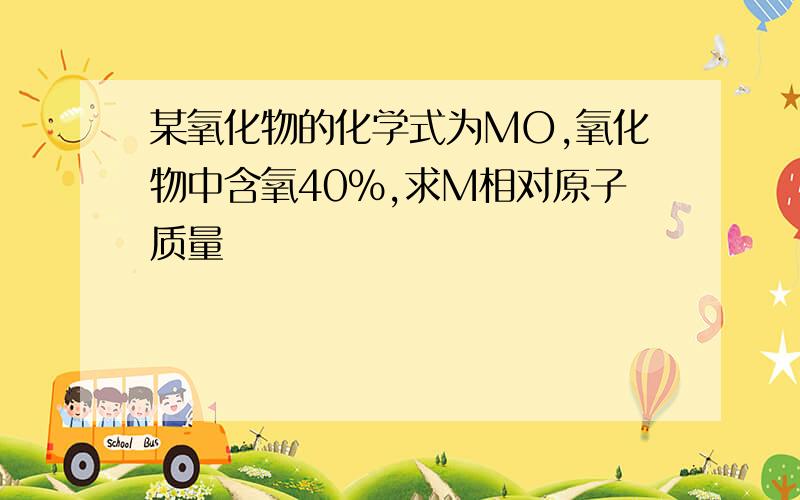 某氧化物的化学式为MO,氧化物中含氧40%,求M相对原子质量