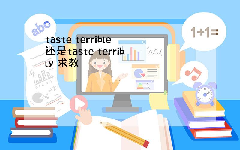 taste terrible还是taste terribly 求教