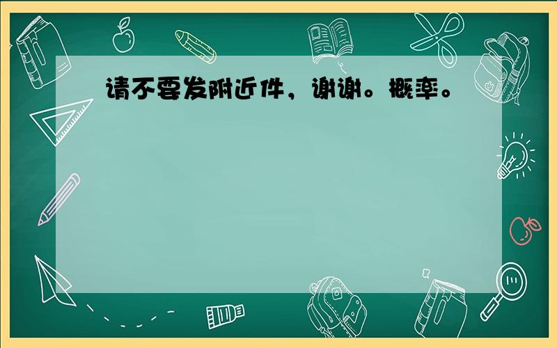 请不要发附近件，谢谢。概率。