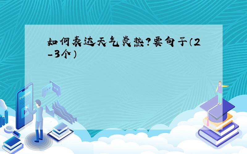 如何表达天气炎热?要句子（2-3个）