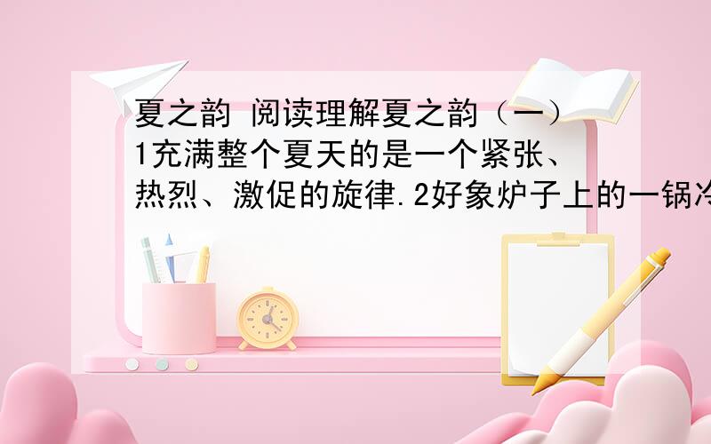 夏之韵 阅读理解夏之韵（一）1充满整个夏天的是一个紧张、热烈、激促的旋律.2好象炉子上的一锅冷水在逐渐泛泡、冒气而终于沸