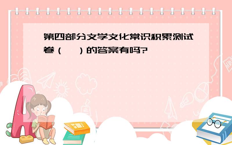 第四部分文学文化常识积累测试卷（一）的答案有吗?