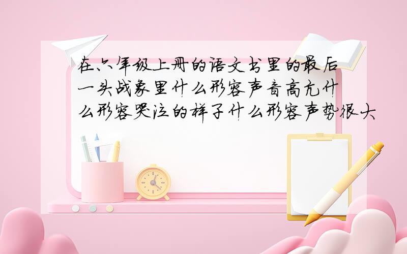 在六年级上册的语文书里的最后一头战象里什么形容声音高亢什么形容哭泣的样子什么形容声势很大