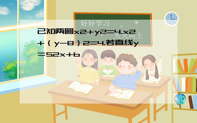 已知两圆x2+y2=4，x2+（y-8）2=4，若直线y＝52x+b