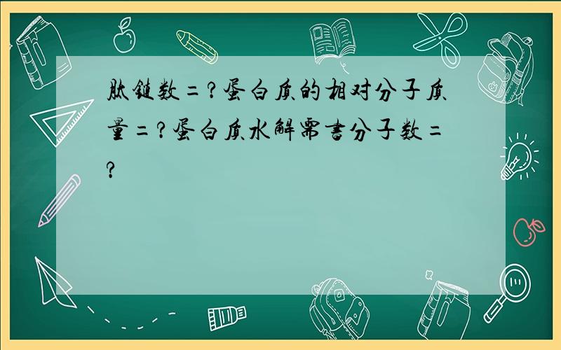 肽链数=?蛋白质的相对分子质量=?蛋白质水解需书分子数=?