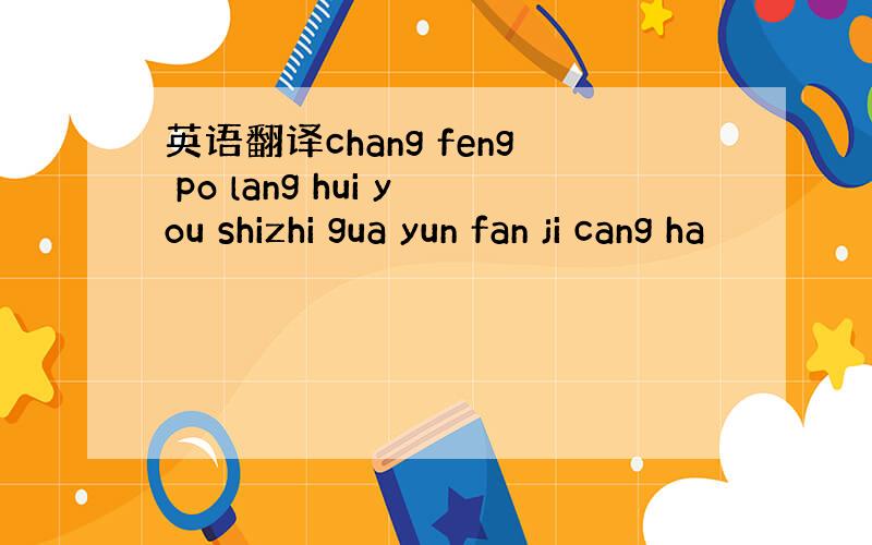 英语翻译chang feng po lang hui you shizhi gua yun fan ji cang ha