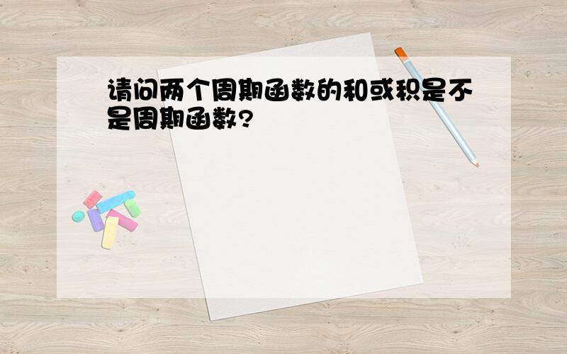 请问两个周期函数的和或积是不是周期函数?