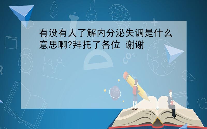 有没有人了解内分泌失调是什么意思啊?拜托了各位 谢谢