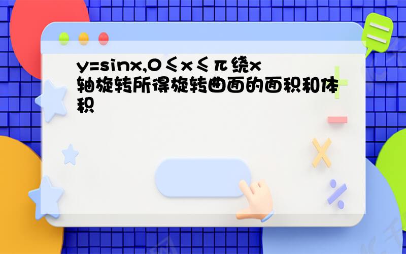 y=sinx,0≤x≤π绕x轴旋转所得旋转曲面的面积和体积