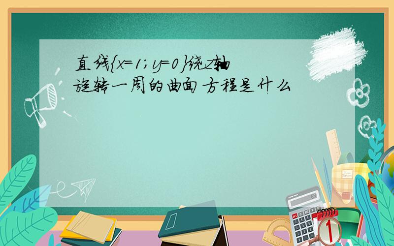 直线｛x=1;y=0｝绕z轴旋转一周的曲面方程是什么