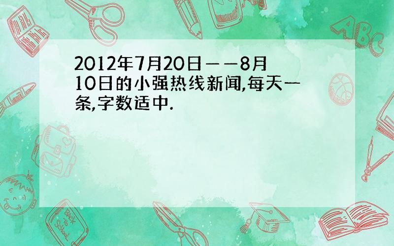 2012年7月20日——8月10日的小强热线新闻,每天一条,字数适中.