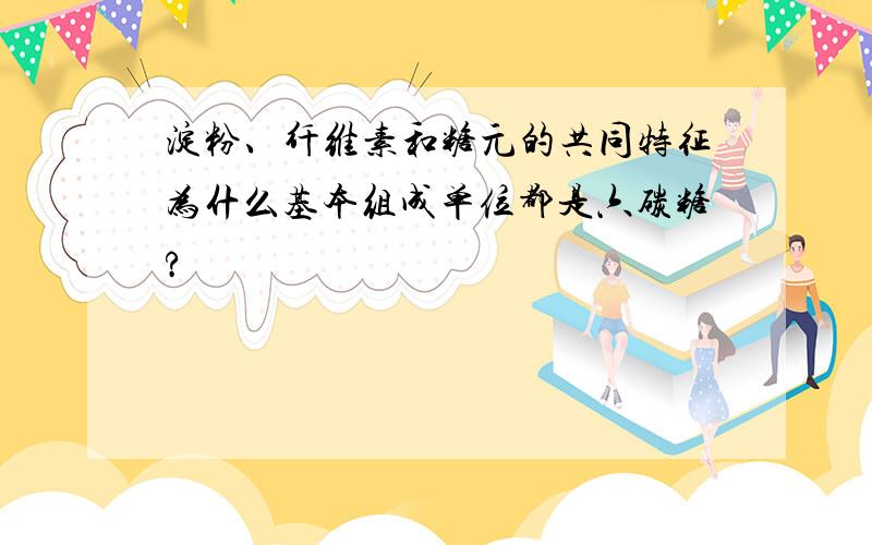 淀粉、纤维素和糖元的共同特征为什么基本组成单位都是六碳糖?