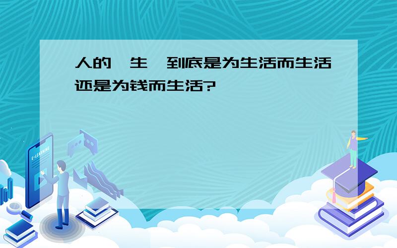 人的一生,到底是为生活而生活还是为钱而生活?