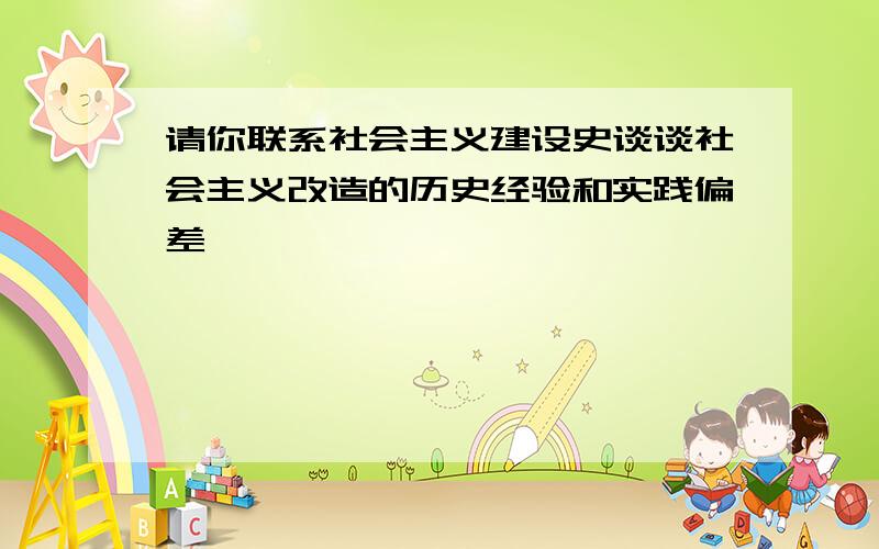 请你联系社会主义建设史谈谈社会主义改造的历史经验和实践偏差