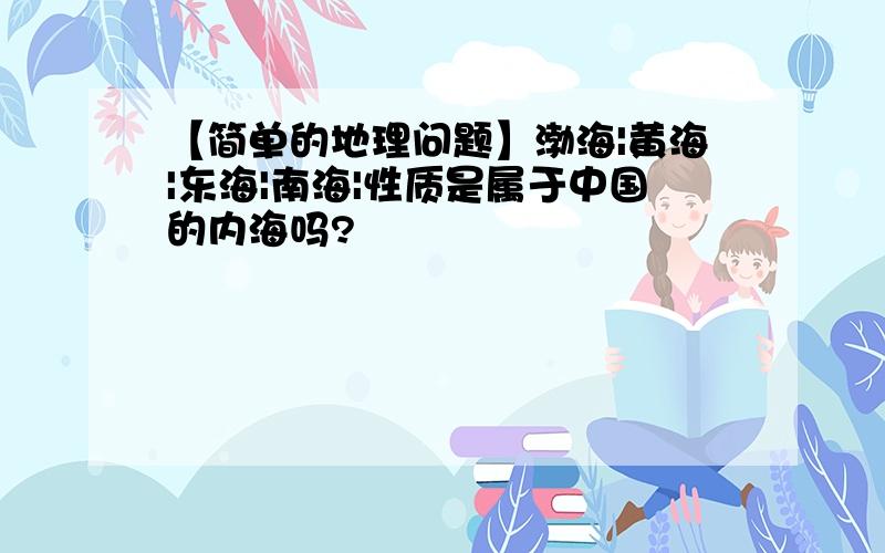 【简单的地理问题】渤海|黄海|东海|南海|性质是属于中国的内海吗?