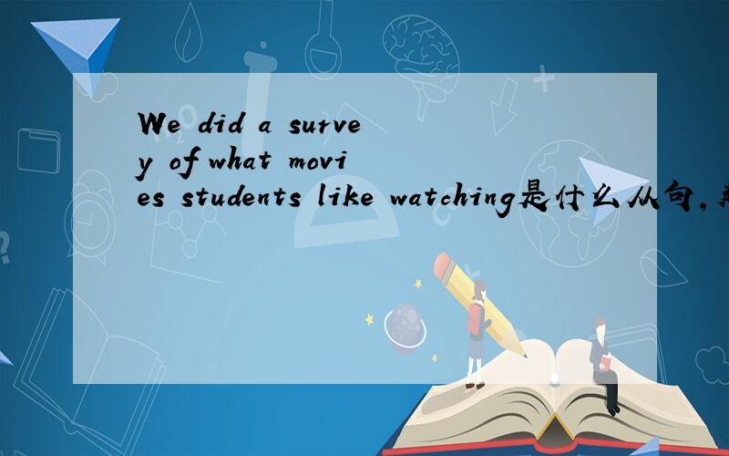 We did a survey of what movies students like watching是什么从句,越