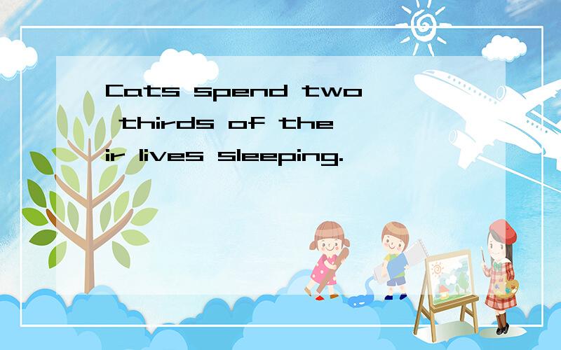 Cats spend two thirds of their lives sleeping.