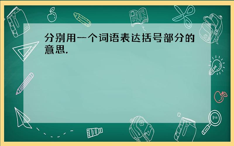 分别用一个词语表达括号部分的意思.