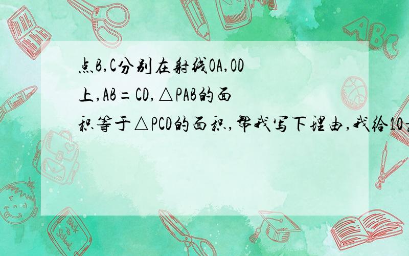 点B,C分别在射线OA,OD上,AB=CD,△PAB的面积等于△PCD的面积,帮我写下理由,我给10悬赏分