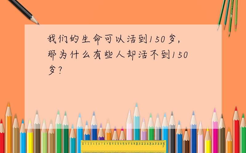 我们的生命可以活到150岁,那为什么有些人却活不到150岁?