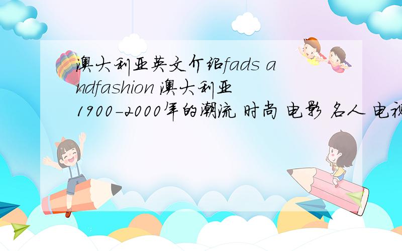 澳大利亚英文介绍fads andfashion 澳大利亚1900－2000年的潮流 时尚 电影 名人 电视 服装 体育等