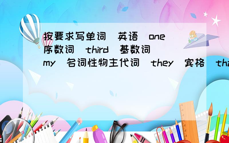 按要求写单词(英语)one(序数词)third(基数词)my(名词性物主代词)they(宾格)that(复数)he(名词