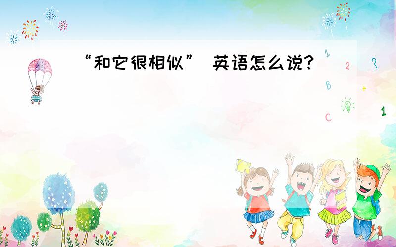 “和它很相似” 英语怎么说?