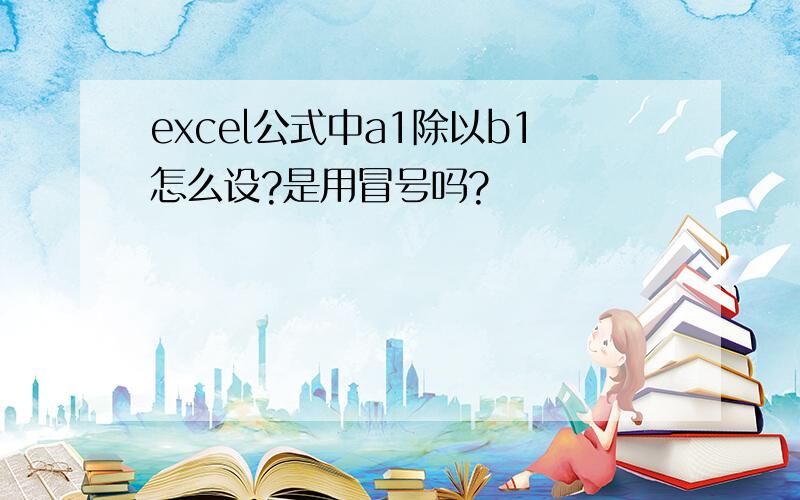 excel公式中a1除以b1怎么设?是用冒号吗?