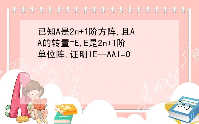 已知A是2n+1阶方阵,且AA的转置=E,E是2n+1阶单位阵,证明lE—AAl=0