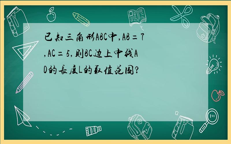 已知三角形ABC中,AB=7,AC=5,则BC边上中线AD的长度L的取值范围?