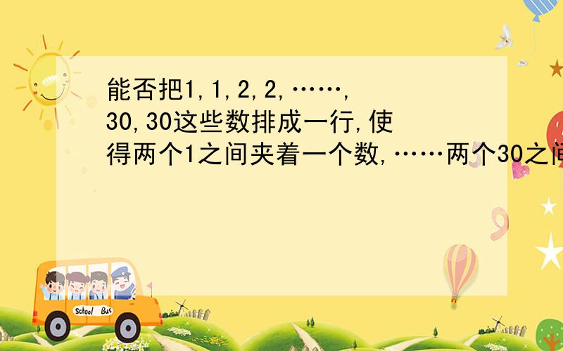 能否把1,1,2,2,……,30,30这些数排成一行,使得两个1之间夹着一个数,……两个30之间夹着三十个数?