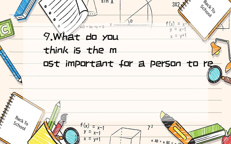 9.What do you think is the most important for a person to re