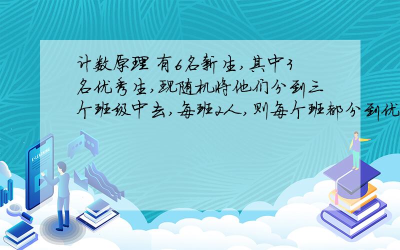 计数原理 有6名新生,其中3名优秀生,现随机将他们分到三个班级中去,每班2人,则每个班都分到优秀生的概率是?A 4/5