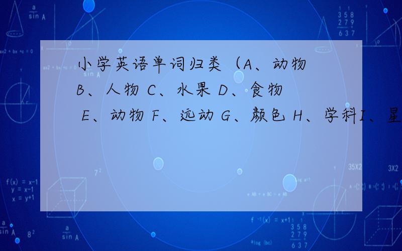 小学英语单词归类（A、动物 B、人物 C、水果 D、食物 E、动物 F、远动 G、颜色 H、学科I、星期月份 J、学习用