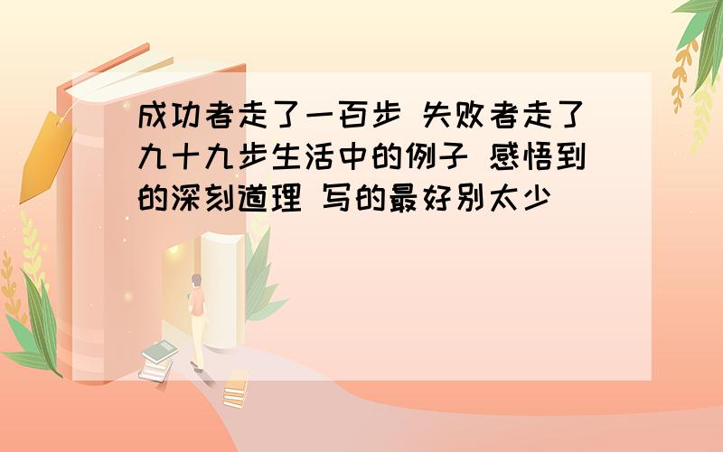 成功者走了一百步 失败者走了九十九步生活中的例子 感悟到的深刻道理 写的最好别太少