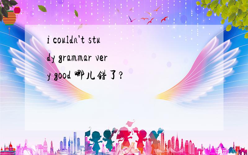 i couldn't study grammar very good 哪儿错了?