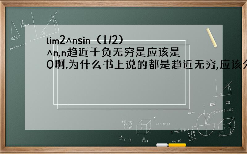 lim2∧nsin（1/2）∧n,n趋近于负无穷是应该是0啊.为什么书上说的都是趋近无穷,应该分正负,这样就没有极限,左