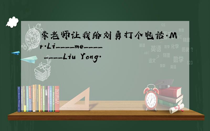 李老师让我给刘勇打个电话.Mr.Li____me____ ____Liu Yong.