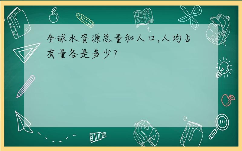 全球水资源总量和人口,人均占有量各是多少?