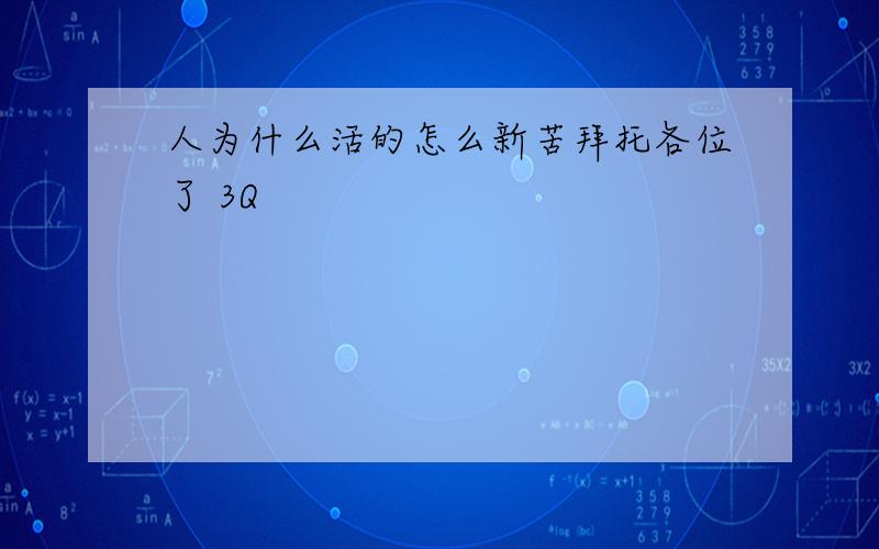 人为什么活的怎么新苦拜托各位了 3Q