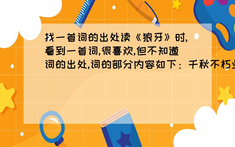 找一首词的出处读《狼牙》时,看到一首词,很喜欢,但不知道词的出处,词的部分内容如下：千秋不朽业,尽在杀人中.昔有豪男儿,