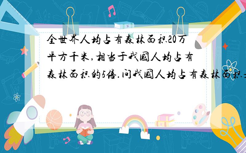 全世界人均占有森林面积20万平方千米,相当于我国人均占有森林面积的5倍.问我国人均占有森林面积是多少?