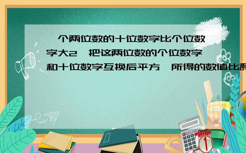 一个两位数的十位数字比个位数字大2,把这两位数的个位数字和十位数字互换后平方,所得的数值比原来的两位数大138.求原数