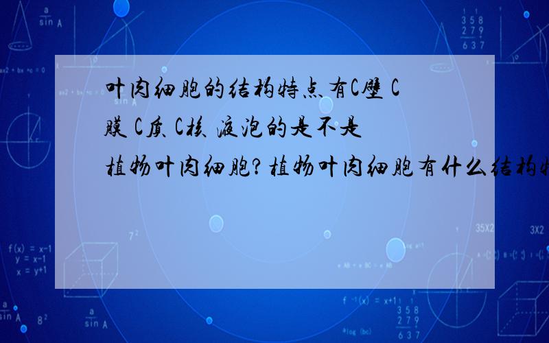 叶肉细胞的结构特点有C壁 C膜 C质 C核 液泡的是不是植物叶肉细胞?植物叶肉细胞有什么结构特点?