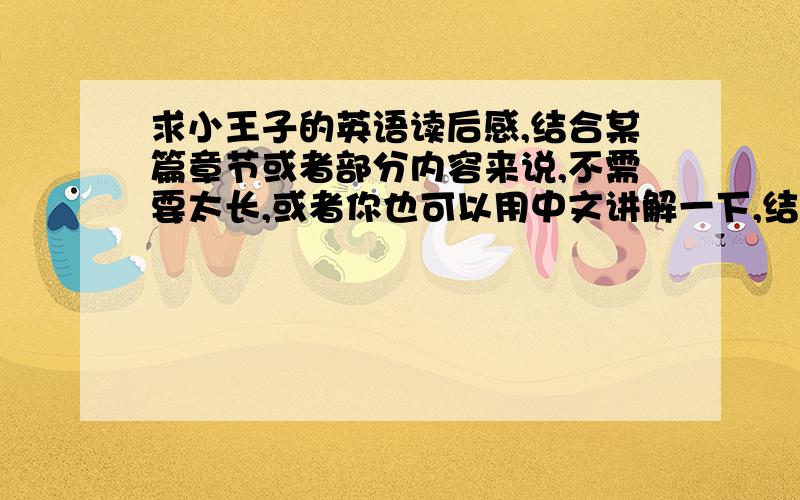 求小王子的英语读后感,结合某篇章节或者部分内容来说,不需要太长,或者你也可以用中文讲解一下,结合一些英文原句