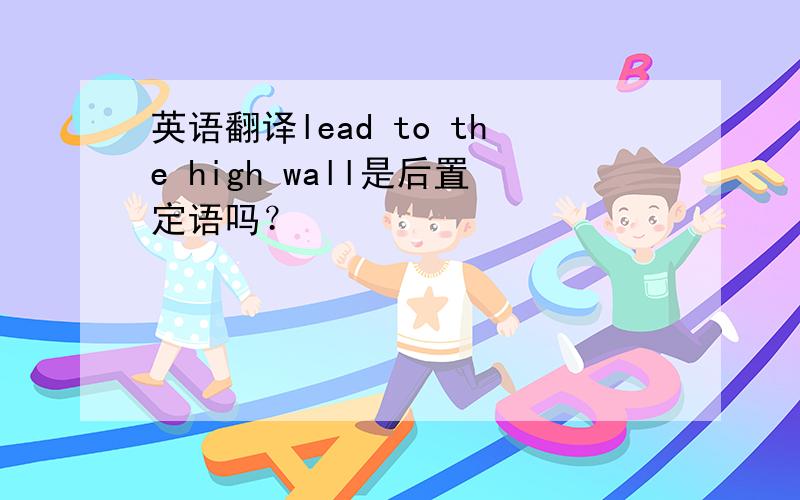 英语翻译lead to the high wall是后置定语吗？