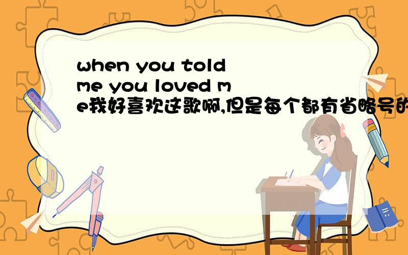 when you told me you loved me我好喜欢这歌啊,但是每个都有省略号的 有谁能给我个链接啊